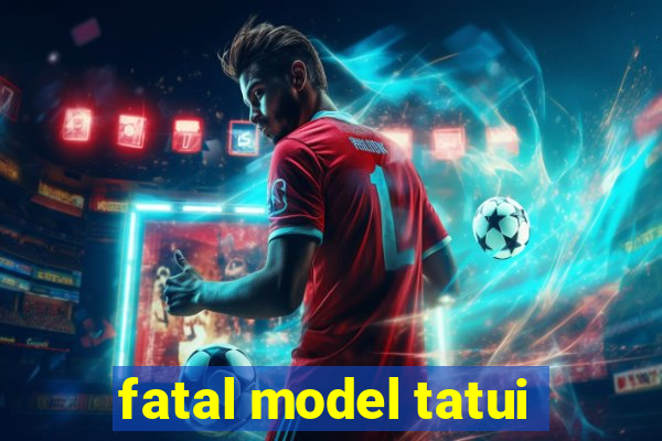 fatal model tatui